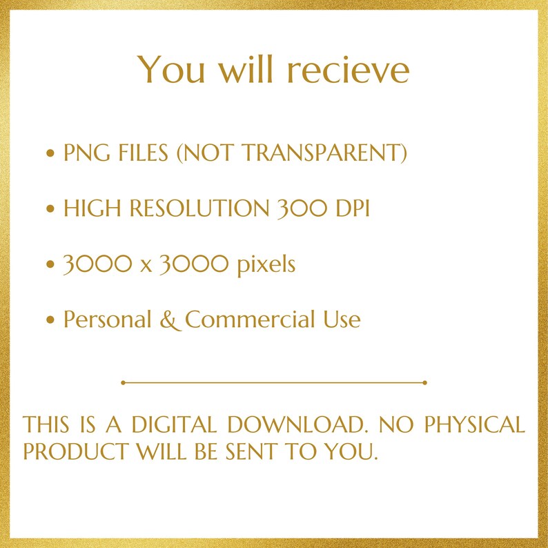 May include: A digital download graphic with a gold border and text. The text reads "You will receive" followed by bullet points detailing PNG files, high resolution, 3000 x 3000 pixels, and personal & commercial use. The bottom text states "This is a digital download. No physical product will be sent to you."