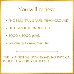 May include: Text on a gold background that reads: "You will recieve &bull; PNG FILES (TRANSPARENTBACKGROUND) &bull; HIGH RESOLUTION 300 DPI &bull; 3000 x 3000 pixels &bull; Personal & Commercial Use THIS IS A DIGITAL DOWNLOAD. NO PHYSICAL PRODUCT WILL BE SENT TO YOU."