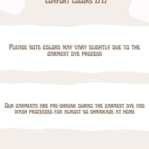 Op de afbeelding: Een witte achtergrond met bruine tekst die "RIVERSTONE APPAREL COMFORT COLORS 1717" en "PLEASE NOTE COLORS MAY VARY SLIGHTLY DUE TO THE GARMENT DYE PROCESS" en "OUR GARMENTS ARE PRE-SHRUNK DURING THE GARMENT DYE AND WASH PROCESSES FOR ALMOST NO SHRINKAGE AT HOME" luidt.