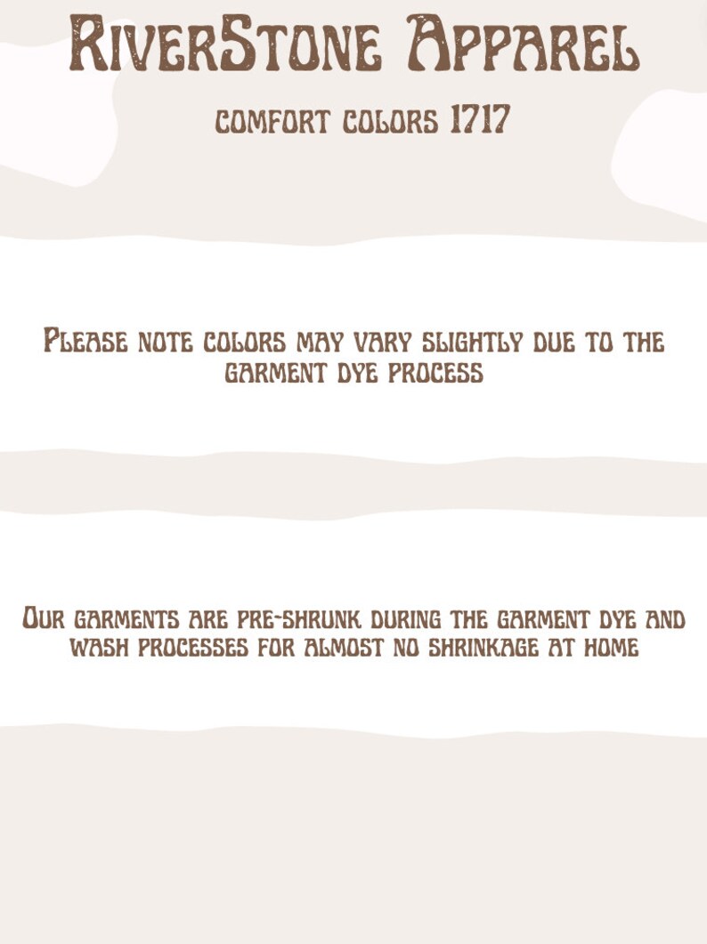 Op de afbeelding: Een witte achtergrond met bruine tekst die "RIVERSTONE APPAREL COMFORT COLORS 1717" en "PLEASE NOTE COLORS MAY VARY SLIGHTLY DUE TO THE GARMENT DYE PROCESS" en "OUR GARMENTS ARE PRE-SHRUNK DURING THE GARMENT DYE AND WASH PROCESSES FOR ALMOST NO SHRINKAGE AT HOME" luidt.