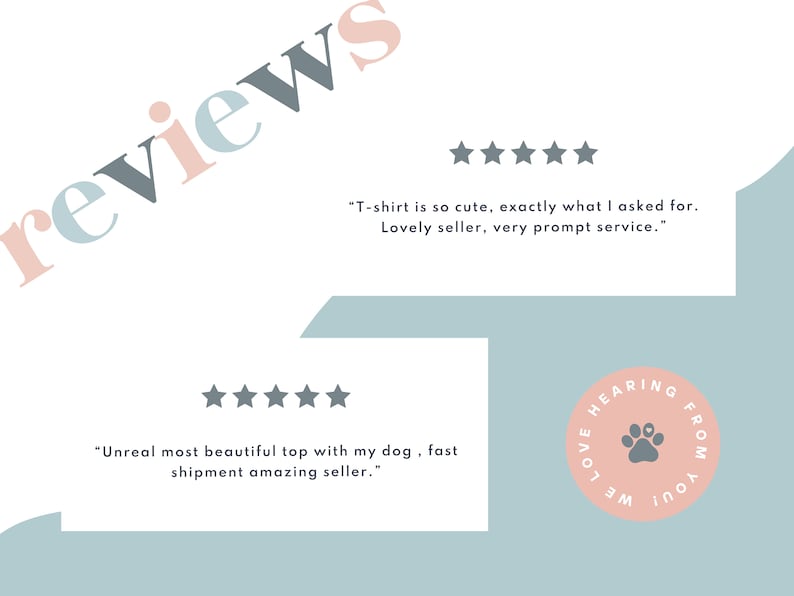 May include: Two customer reviews with five-star ratings for a dog t-shirt. The first review says "T-shirt is so cute, exactly what I asked for. Lovely seller, very prompt service." The second review says "Unreal most beautiful top with my dog, fast shipment amazing seller." The reviews are on a light blue background with a pink circle that says "Love hearing from you".