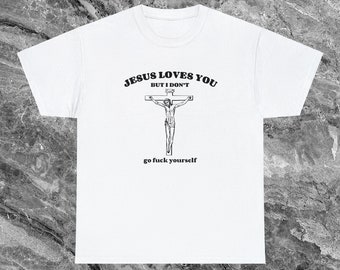 Jesus Loves You But I Don't Offensive T Shirt Funny Meme Shirt Cringe Shirt Embarrassed Shirt Inappropriate Shirt Dumb Shirts that go hard