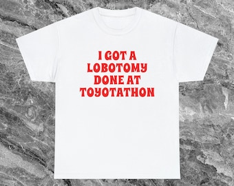 Puede incluir: Camiseta blanca con texto rojo que dice "I got a lobotomy done at Toyotathon".
