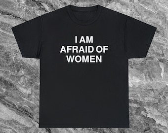 Afraid of Women Offensive T Shirt Funny Meme Shirt Cringe Shirt Embarrassed Shirt Inappropriate Shirt Gag Gift Tee Dumb Shirts that go hard