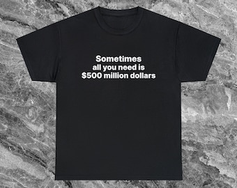 Puede incluir: Camiseta negra con texto blanco que dice "Sometimes all you need is $500 million dollars."
