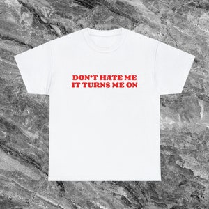 Don&#39;t Hate Me Cute Shirt Inappropriate Shirt Unhinged Shirt Funny Meme Shirt Ironic Shirt Sarcastic Shirt that go hard Gag Gift Cursed Shirt
