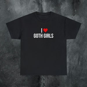 Goth Girls Offensive Shirt Funny Meme Shirt Cringe Shirt Embarrassed Shirt Inappropriate Shirt Gag Gift Dumb Shirt that go hard Cursed Shirt