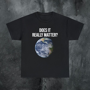 Does It Matter Funny Meme Shirt, Funny Ironic tshirt, Gag Gift, Sarcastic Shirt, Cursed Shirt, Gen Z Humor, Shirts that go Hard, weird Shirt