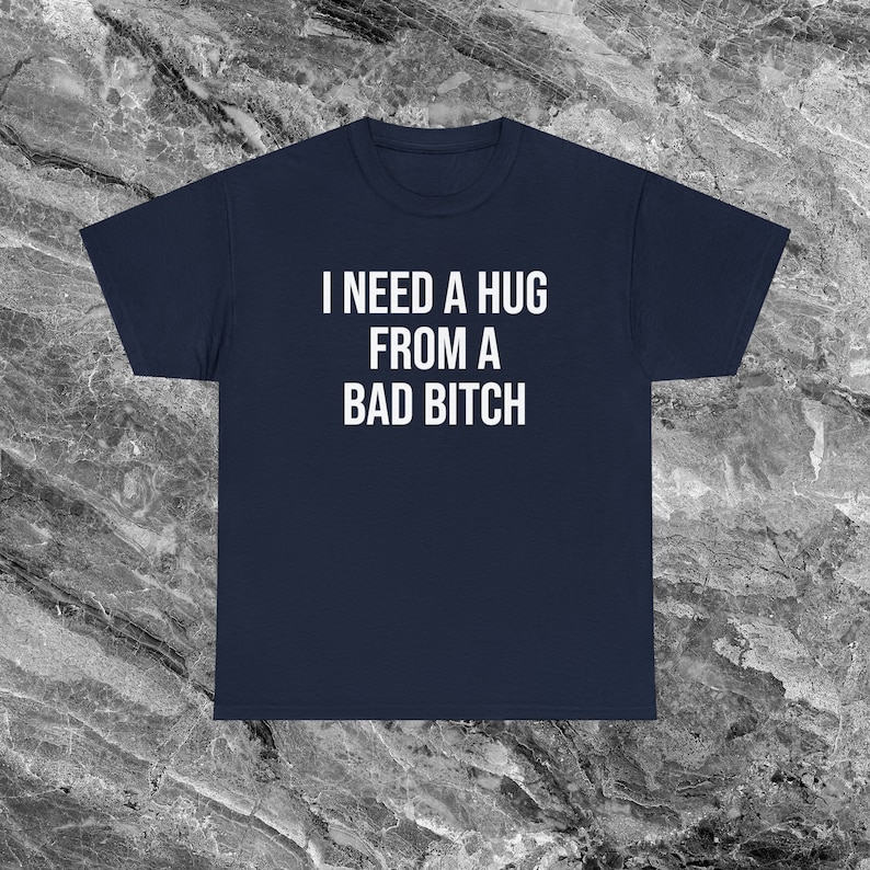 I Need A Hug From A Bad Bitch Inappropriate Shirt Unhinged Shirt Shirt Funny Meme Shirt Offensive Shirts that go hard Gen Z Shirt Funny Gift Navy