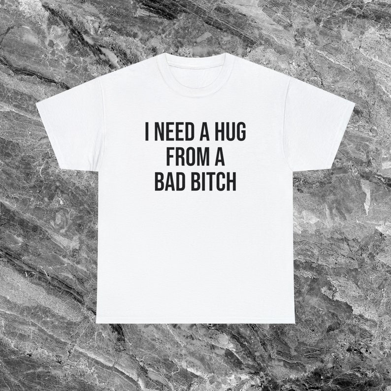 I Need A Hug From A Bad Bitch Inappropriate Shirt Unhinged Shirt Shirt Funny Meme Shirt Offensive Shirts that go hard Gen Z Shirt Funny Gift White