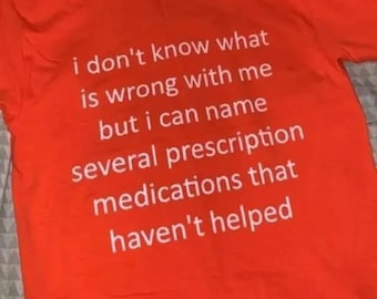 Puede incluir: Camiseta naranja con texto blanco que dice "No sé qué me pasa, pero puedo nombrar varios medicamentos recetados que no me han ayudado"