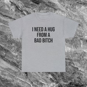 I Need A Hug From A Bad Bitch Inappropriate Shirt Unhinged Shirt Shirt Funny Meme Shirt Offensive Shirts that go hard Gen Z Shirt Funny Gift Sport Grey