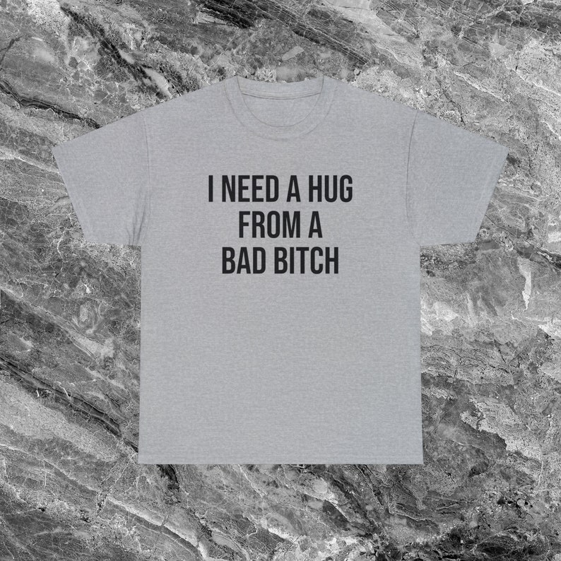 I Need A Hug From A Bad Bitch Inappropriate Shirt Unhinged Shirt Shirt Funny Meme Shirt Offensive Shirts that go hard Gen Z Shirt Funny Gift Sport Grey