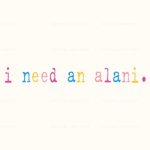 May include: A digital art print on a cream background. The text "i need an alani." is displayed in a colorful, typewriter-style font. The letters are pink, blue, yellow, and pink, with a yellow dot at the end.