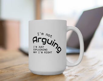 Sarcastic Ceramic Coffee Mug: I'm Not Arguing, I'm Just Explaining