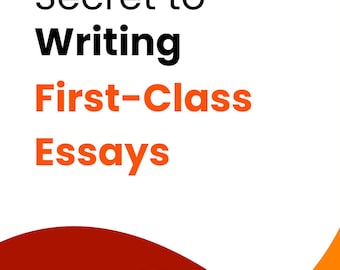 Secret to Writing First-Class Essays: A Step-by-Step Guide to Acing Your Academic Papers