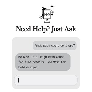 May include: A digital chat interface graphic featuring the PBS logo and the text Need Help? Just Ask. The chat bubbles contain the text What mesh count do i use? and BOLD vs Thin. High Mesh Count for fine details. Low Mesh for bold designs.