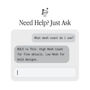 May include: A digital chat interface graphic featuring the PBS logo and the text Need Help? Just Ask. The chat bubbles contain the text What mesh count do i use? and BOLD vs Thin. High Mesh Count for fine details. Low Mesh for bold designs.