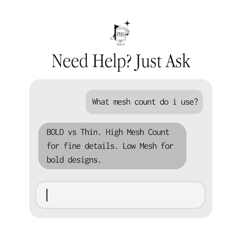 May include: A digital chat interface graphic featuring the PBS logo and the text Need Help? Just Ask. The chat bubbles contain the text What mesh count do i use? and BOLD vs Thin. High Mesh Count for fine details. Low Mesh for bold designs.