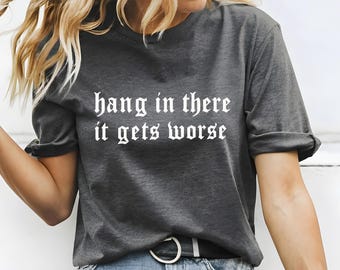 Hang In There It Gets Worse Shirt, Adult Humor Shirt, Mental Health Awareness Shirt, Sarcasm Shirt, Funny Shirt for Women