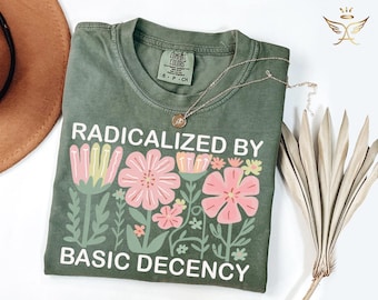 Comfort Colors® Radicalized By Basic Decency Shirt, Political Protest Tshirt,Feminist Activist Gift, Liberal Sweatshirt,Social Justice Shirt