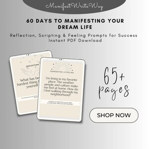 May include: A digital product cover with a gray background and a white tablet displaying a page with the text "What has been the hardest thing about loving yourself?" and "Generating a Feeling" with the text "I'm living in my favorite place. The weather, people and culture make me feel at home. How do I feel walking through my neighborhood?"  The text "60 Days to Manifesting Your Dream Life" is at the top of the image. The text "Reflection, Scripting & Feeling Prompts for Success" is below the title. The text "Instant PDF Download" is below the subtitle. The text "65+ pages" is in the bottom right corner of the image. The text "Shop Now" is below the text "65+ pages".