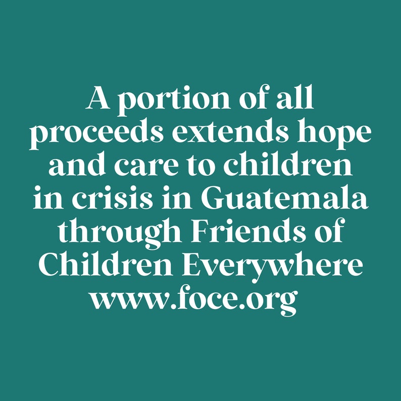 May include: Text on a teal background reads: "A portion of all proceeds extends hope and care to children in crisis in Guatemala through Friends of Children Everywhere www.foce.org."