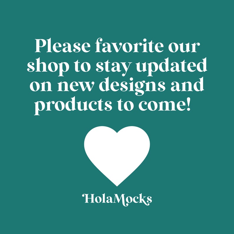 May include: Teal background with white text that reads "Please favorite our shop to stay updated on new designs and products to come!" A white heart graphic is below the text, with the shop name "HolaMocks" at the bottom.
