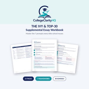 May include: A workbook titled THE IVY & TOP-30 Supplemental Essay Workbook by CollegeClarityHQ. The cover features a logo with a graduation cap and a path, followed by three displayed pages of text, and three badges stating 25 PAGES, 7 FRAMEWORKS, and 30 SCHOOLS.