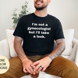 Funny t shirt ,i&#39;m not a gynecologist but i&#39;ll take a look , doctor humor,funny doctor shirt,funny gift idea,