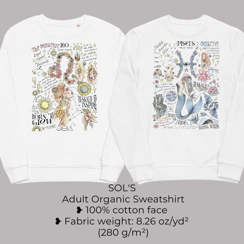 Peut inclure: Deux sweats &agrave; manches longues blancs avec des illustrations sur le th&egrave;me du zodiaque. Le sweat de gauche pr&eacute;sente un signe du zodiaque Lion avec le texte "The Greatest Leo" et "Designed to Inspire". Le sweat de droite pr&eacute;sente un signe du zodiaque Poissons avec le texte "Pisces Creative" et "Designed to Inspire". Le texte "SOL'S Adult Organic Sweatshirt" est imprim&eacute; sous les sweats. Le texte "100% cotton face" et "Fabric weight: 8.26 oz/yd&sup2; (280 g/m&sup2;)" est imprim&eacute; sous le texte "SOL'S Adult Organic Sweatshirt".