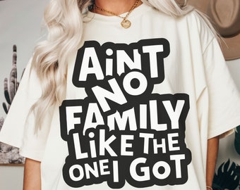 Ain't No Family Like the One I Got png | Ain't No Family Like the One I Got svg