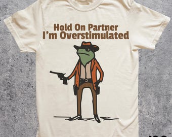 Hold On Partner Im Overstimulated Shirt Cowboy Frog Shirt Unhinged Tshirt Weirdcore Clothing Gen Z Shirt Weird Stuff Funny Funny Meme Tshirt