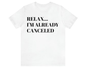 Relax I'm already Canceled Unisex T-shirt, Politically Correct, American Politics, Sarcastic Humor Graphic, Republican, Novelty Gift