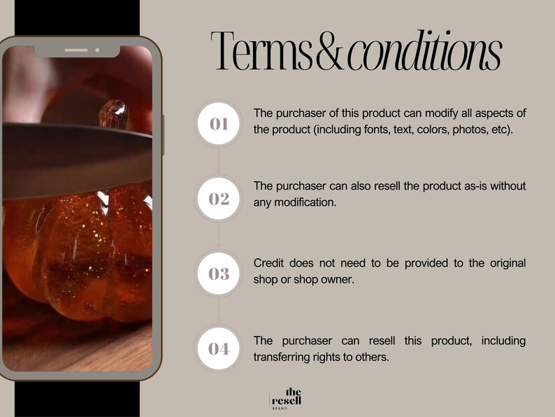 May include: A smartphone displays a video of a clear, amber-colored object being cut with a knife. The text "Terms & conditions" is at the top, with bullet points detailing purchaser rights, including modification and resale. The Resell Brand logo is at the bottom.