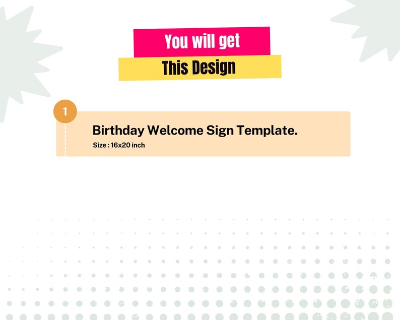 May include: A digital graphic featuring the text You will get This Design above a rectangular box labeled 1 containing the text Birthday Welcome Sign Template. Size : 16x20 inch. The design uses pink, yellow, and light orange rectangular banners.