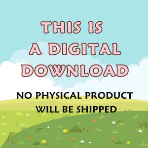 May include: A digital download graphic with text on a light blue sky background with white clouds. The text reads "THIS IS A DIGITAL DOWNLOAD" and "NO PHYSICAL PRODUCT WILL BE SHIPPED" over a green grassy hill with flowers.
