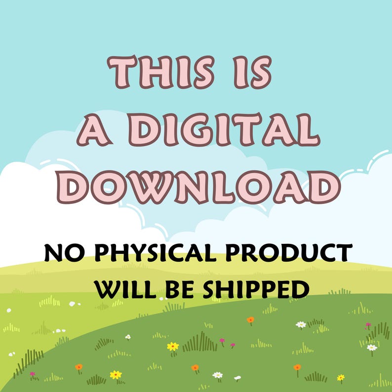 May include: A digital download graphic with text on a light blue sky background with white clouds. The text reads "THIS IS A DIGITAL DOWNLOAD" and "NO PHYSICAL PRODUCT WILL BE SHIPPED" over a green grassy hill with flowers.