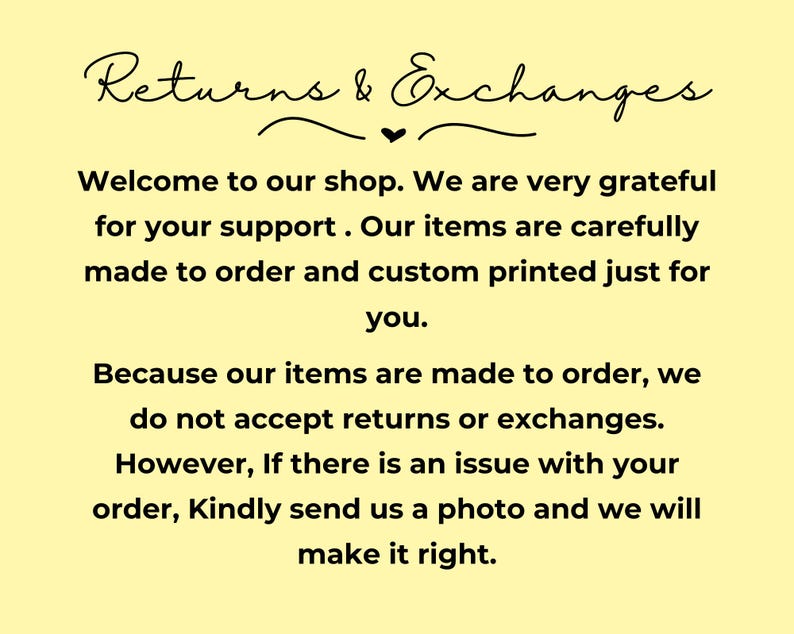 May include: A yellow background with black text that reads "Returns & Exchanges." The text explains that items are made to order and custom printed. Returns and exchanges are not accepted, but issues will be resolved.