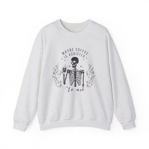 Iced Coffee Sweatshirt Maybe Coffee Is Addicted To Me Coffee Lovers Shirt Sarcastic Shirts Iced Coffee Shirt Coffee Apparel Skeleton Coffee Ash