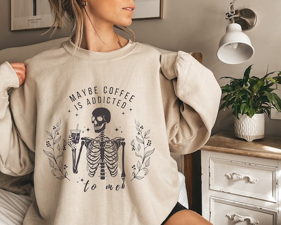 Iced Coffee Sweatshirt Maybe Coffee Is Addicted To Me Coffee Lovers Shirt Sarcastic Shirts Iced Coffee Shirt Coffee Apparel Skeleton Coffee
