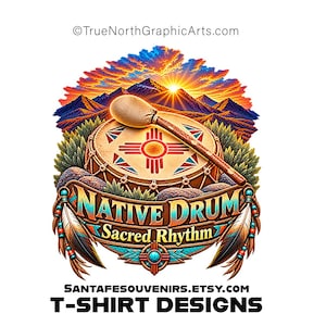 May include: A graphic design featuring a drum with a Zia symbol, a mallet, and a mountain sunset background. Text reads TrueNorthGraphicArts.com, NATIVE DRUM Sacred Rhythm, SANTAFESOUVENIRS.ETSY.COM, and T-SHIRT DESIGNS. Includes feathers and beads.