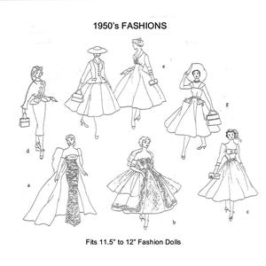 May include: A black and white line drawing of 1950s fashion doll outfits. The drawing shows six different outfits, including a dress with a full skirt, a dress with a fitted bodice and a full skirt, a dress with a fitted bodice and a full skirt, a dress with a fitted bodice and a full skirt, a dress with a fitted bodice and a full skirt, and a dress with a fitted bodice and a full skirt. The drawing is labelled "1950's FASHIONS" and "Fits 11.5" to 12" Fashion Dolls".