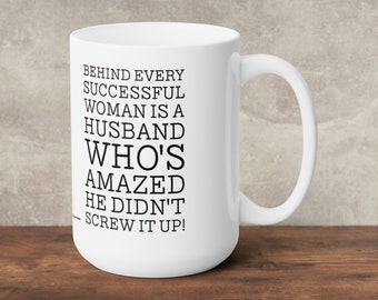 Ceramic Mug 15oz / Behind every successful woman is a husband who's amazed he didn't screw it up