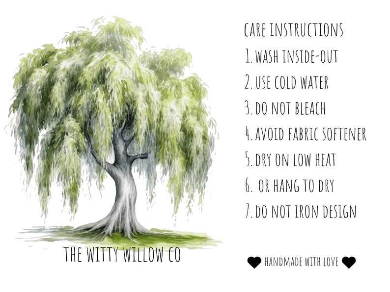 May include: Watercolor painting of a weeping willow tree with the text "The Witty Willow Co." below the tree. The text "CARE INSTRUCTIONS" is on the right side of the image with a list of instructions for caring for the product. The text "HANDMADE WITH LOVE" is below the instructions.