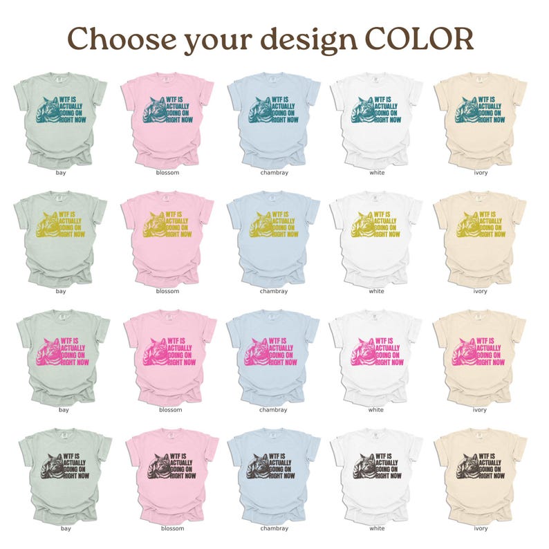May include: A graphic t-shirt design mockup showing different color options for the shirt. The design features a cat with the text "WTF is actually going on right now". The color options are: bay, blossom, chambray, white, and ivory.