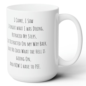 Può includere: Una tazza da caffè in ceramica bianca con testo nero che recita: "Sono venuto, ho visto, ho dimenticato cosa stavo facendo, sono tornato sui miei passi, sono stato distratto sulla via del ritorno, non ho idea di cosa stia succedendo, e ora devo fare pipì."