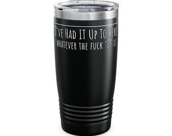 May include: Black stainless steel travel mug with a white inscription that reads "I've had it up to here whatever the fuck 'it' is"