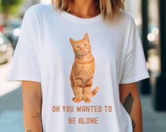 Oh You Want to Be AloneTee, Cat Shirt, Cat Lover Gift, Cat Mom Shirt, Cute Cat TShirt, Cat Tee, Gift for Fur Mom, Cat Lover T-Shirt, Cat Tee