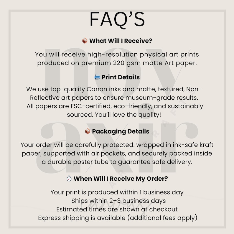 May include: A beige graphic with the title "FAQ'S" and details about art prints. The text describes the high-resolution prints on matte paper, print details, packaging, and shipping times. The image is designed to inform customers.